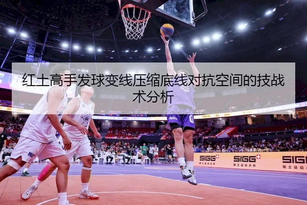 红土高手发球变线压缩底线对抗空间的技战术分析